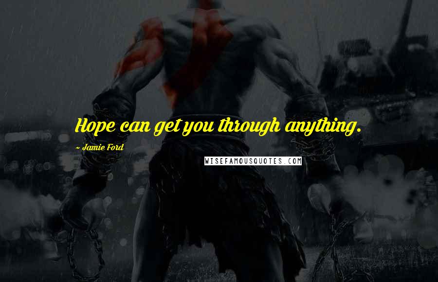 Jamie Ford Quotes: Hope can get you through anything.