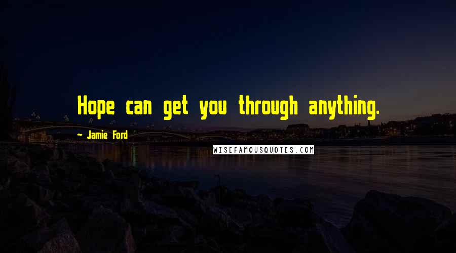 Jamie Ford Quotes: Hope can get you through anything.