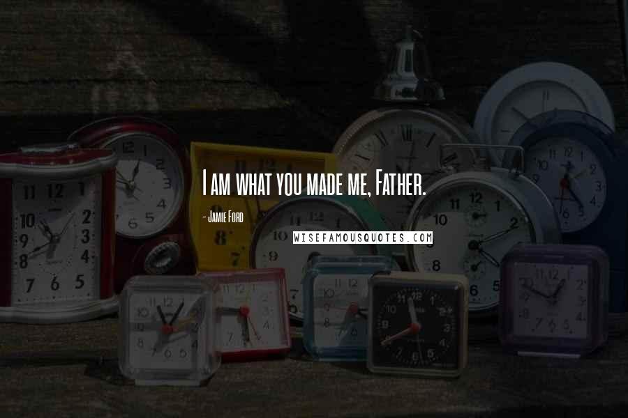 Jamie Ford Quotes: I am what you made me, Father.