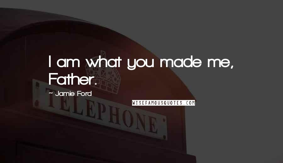 Jamie Ford Quotes: I am what you made me, Father.