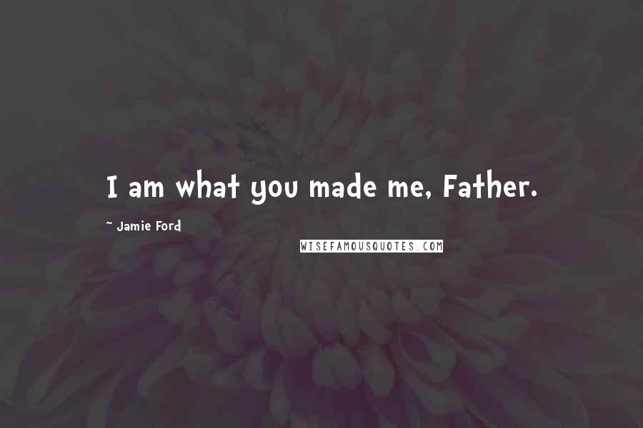 Jamie Ford Quotes: I am what you made me, Father.