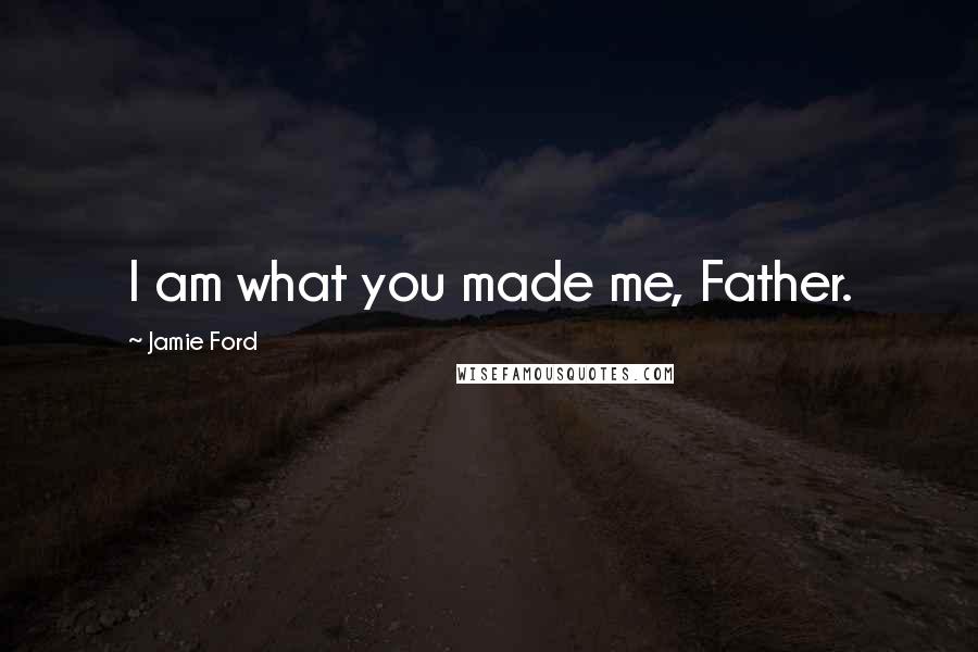 Jamie Ford Quotes: I am what you made me, Father.
