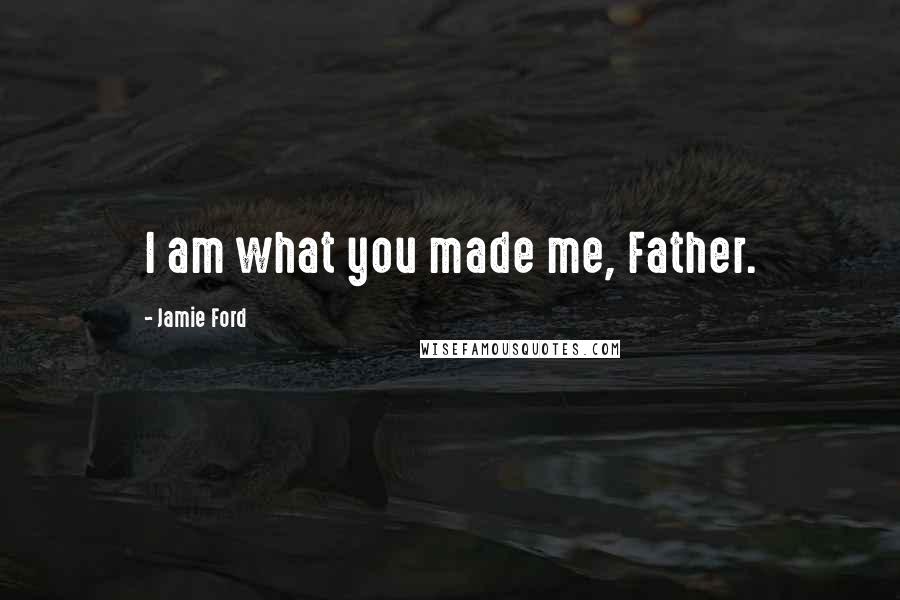 Jamie Ford Quotes: I am what you made me, Father.