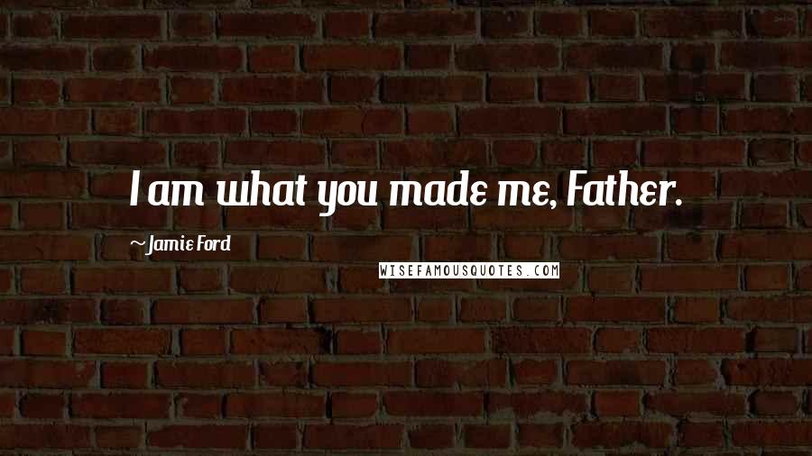 Jamie Ford Quotes: I am what you made me, Father.