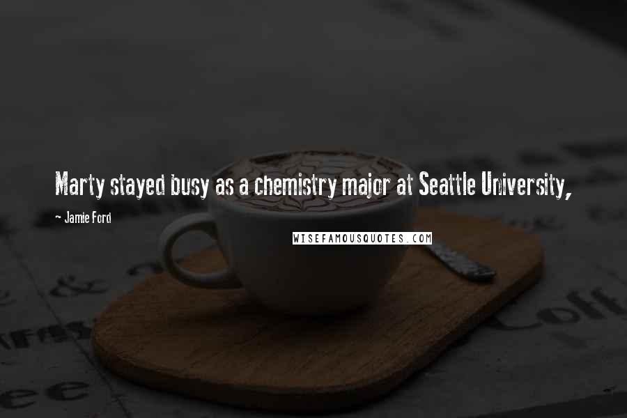 Jamie Ford Quotes: Marty stayed busy as a chemistry major at Seattle University,