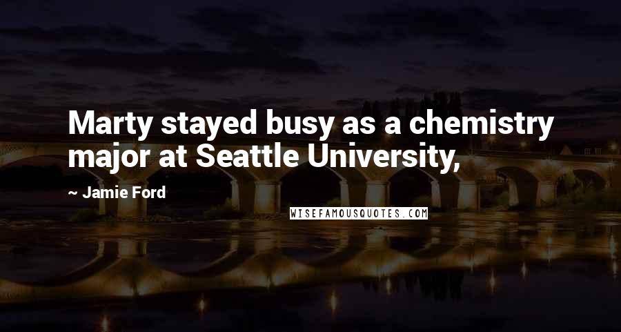 Jamie Ford Quotes: Marty stayed busy as a chemistry major at Seattle University,