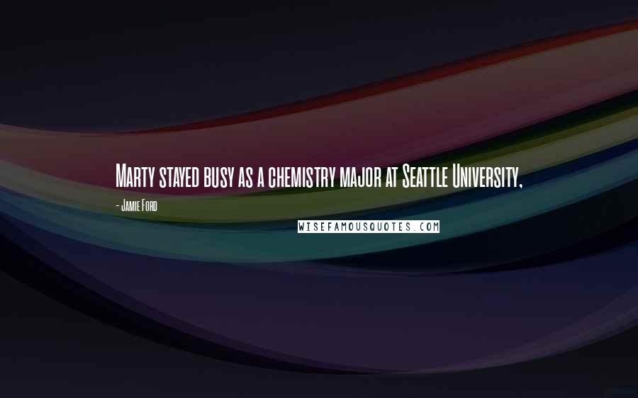 Jamie Ford Quotes: Marty stayed busy as a chemistry major at Seattle University,