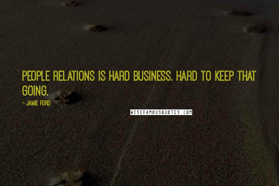 Jamie Ford Quotes: People relations is hard business. Hard to keep that going.