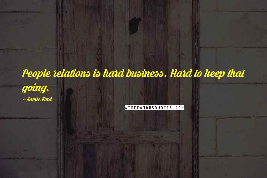 Jamie Ford Quotes: People relations is hard business. Hard to keep that going.