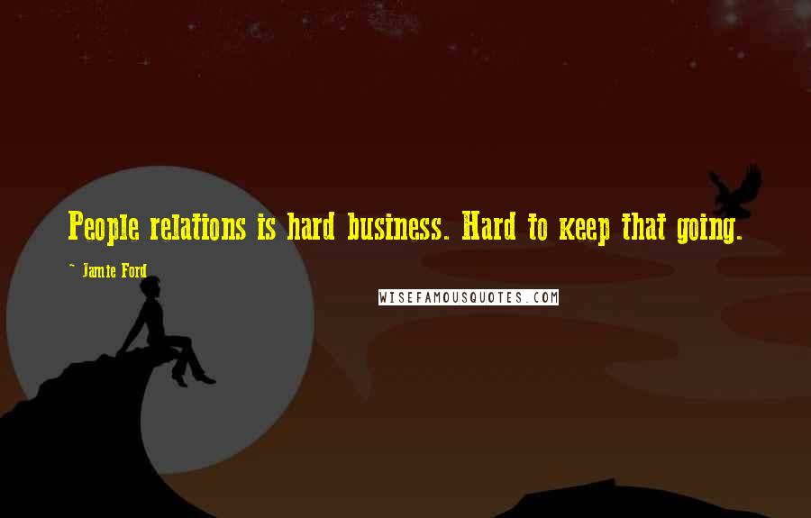 Jamie Ford Quotes: People relations is hard business. Hard to keep that going.