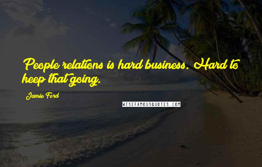 Jamie Ford Quotes: People relations is hard business. Hard to keep that going.