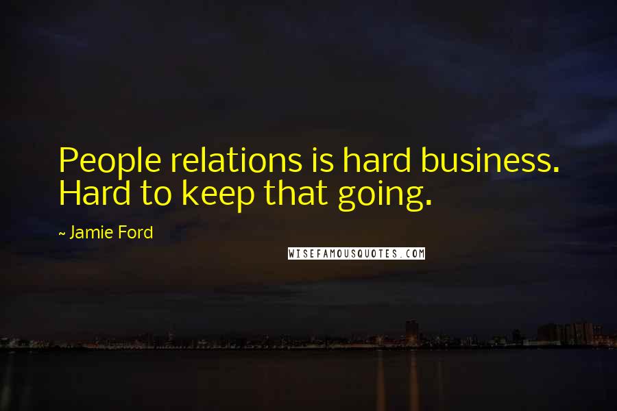 Jamie Ford Quotes: People relations is hard business. Hard to keep that going.