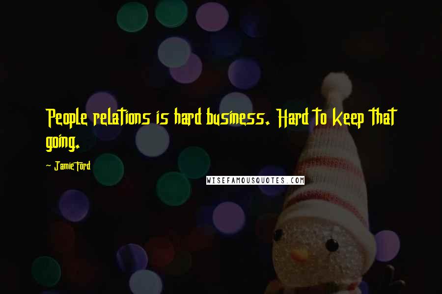 Jamie Ford Quotes: People relations is hard business. Hard to keep that going.