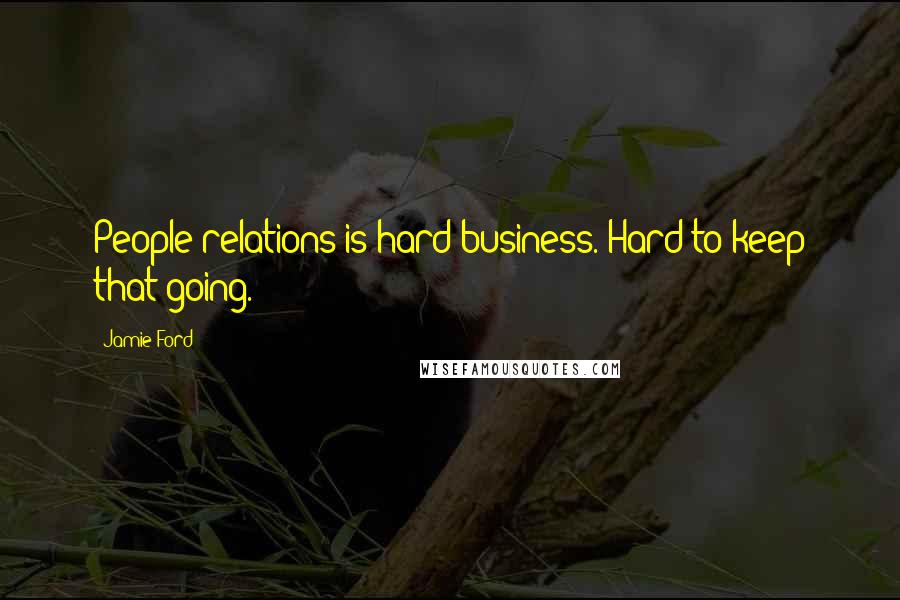 Jamie Ford Quotes: People relations is hard business. Hard to keep that going.