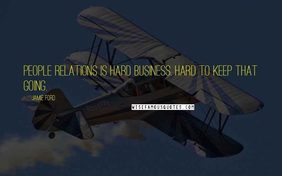 Jamie Ford Quotes: People relations is hard business. Hard to keep that going.