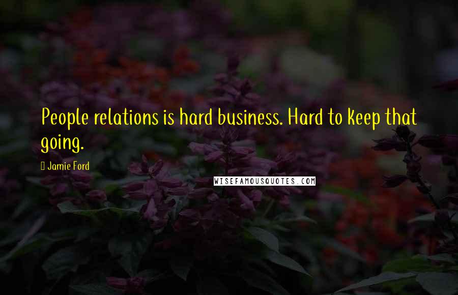 Jamie Ford Quotes: People relations is hard business. Hard to keep that going.