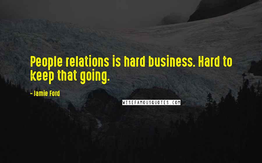 Jamie Ford Quotes: People relations is hard business. Hard to keep that going.