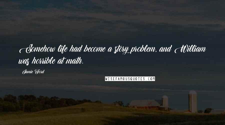 Jamie Ford Quotes: Somehow life had become a story problem, and William was horrible at math.