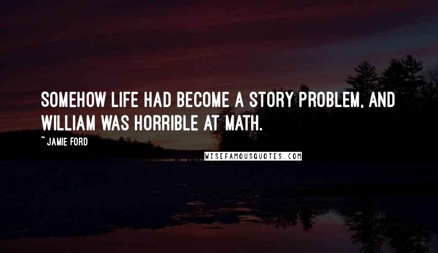 Jamie Ford Quotes: Somehow life had become a story problem, and William was horrible at math.