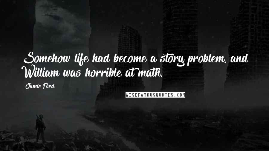 Jamie Ford Quotes: Somehow life had become a story problem, and William was horrible at math.