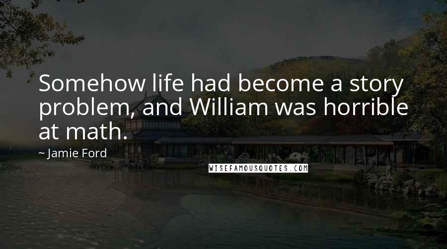 Jamie Ford Quotes: Somehow life had become a story problem, and William was horrible at math.