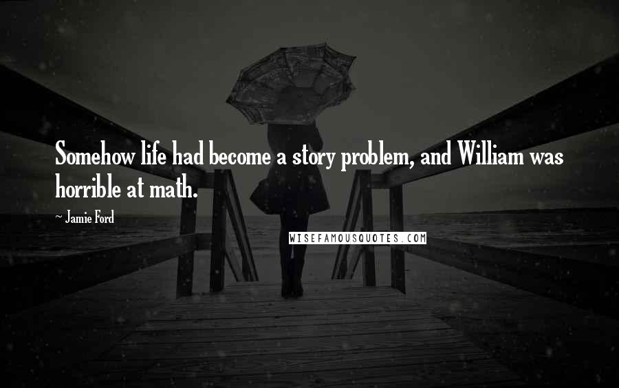 Jamie Ford Quotes: Somehow life had become a story problem, and William was horrible at math.