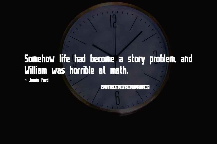 Jamie Ford Quotes: Somehow life had become a story problem, and William was horrible at math.