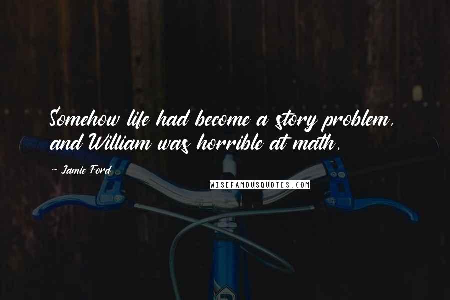 Jamie Ford Quotes: Somehow life had become a story problem, and William was horrible at math.