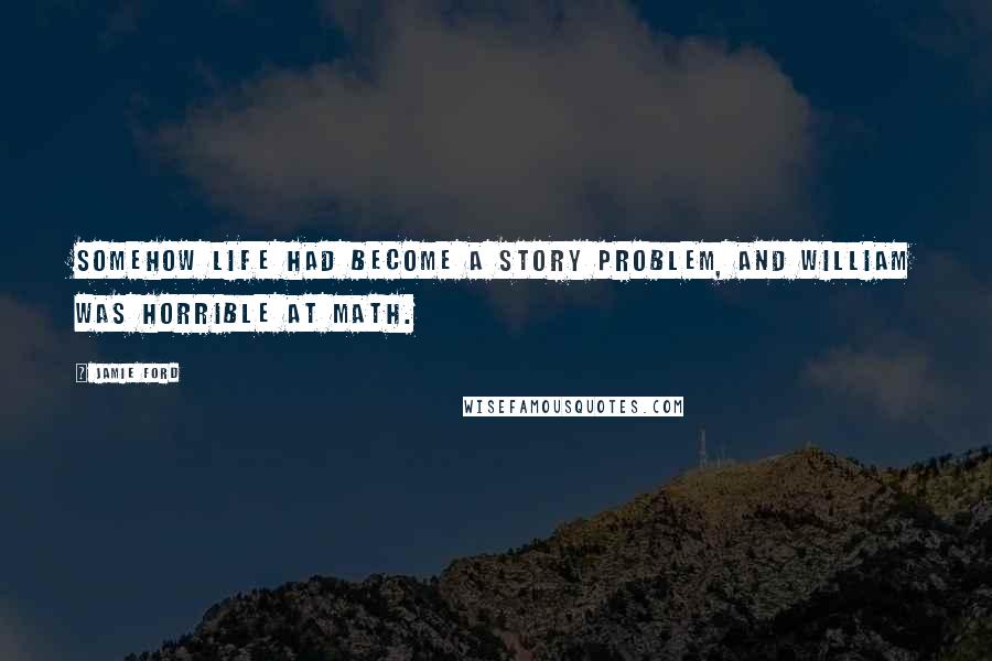 Jamie Ford Quotes: Somehow life had become a story problem, and William was horrible at math.