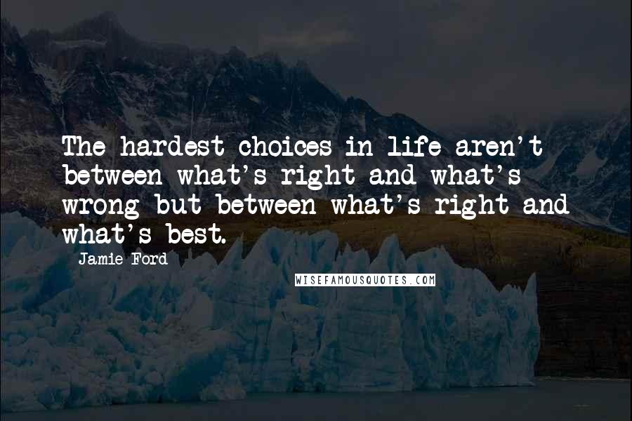 Jamie Ford Quotes: The hardest choices in life aren't between what's right and what's wrong but between what's right and what's best.