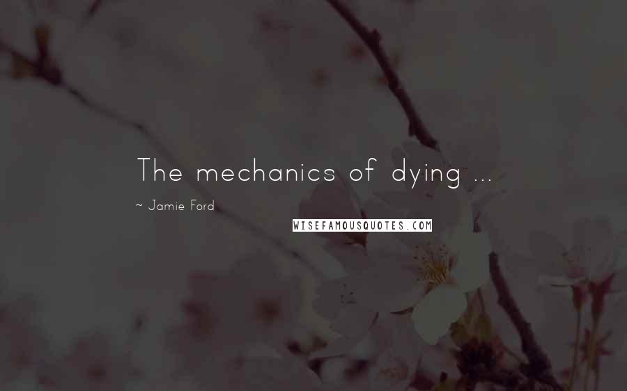 Jamie Ford Quotes: The mechanics of dying ...