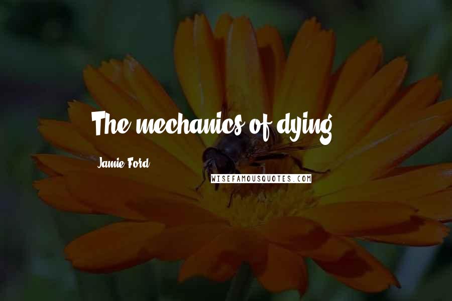 Jamie Ford Quotes: The mechanics of dying ...