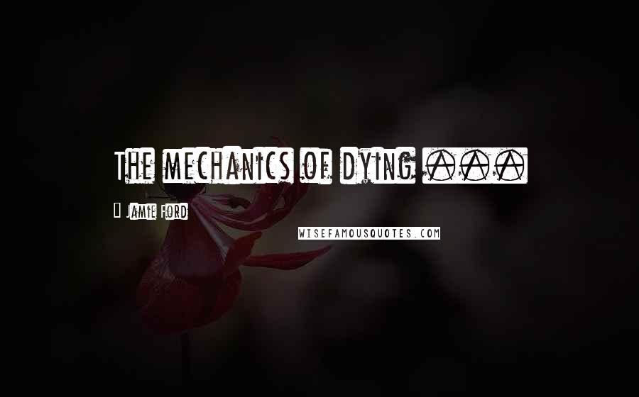 Jamie Ford Quotes: The mechanics of dying ...