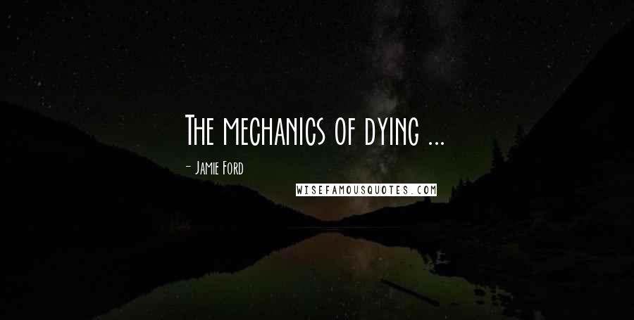 Jamie Ford Quotes: The mechanics of dying ...