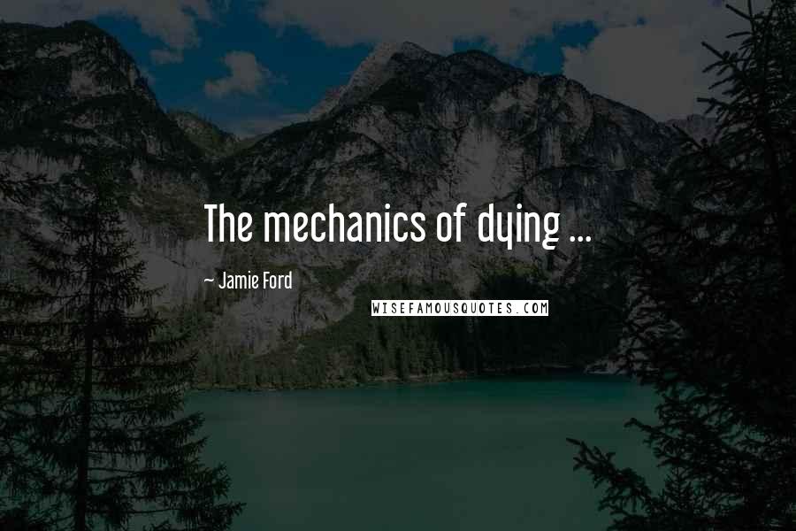 Jamie Ford Quotes: The mechanics of dying ...