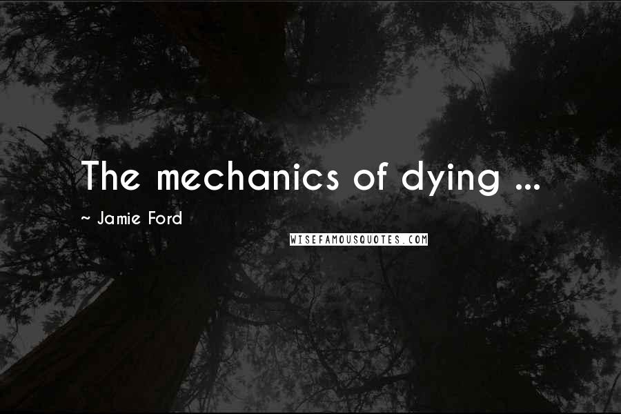 Jamie Ford Quotes: The mechanics of dying ...