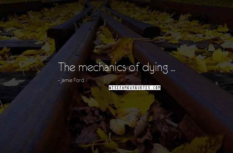 Jamie Ford Quotes: The mechanics of dying ...