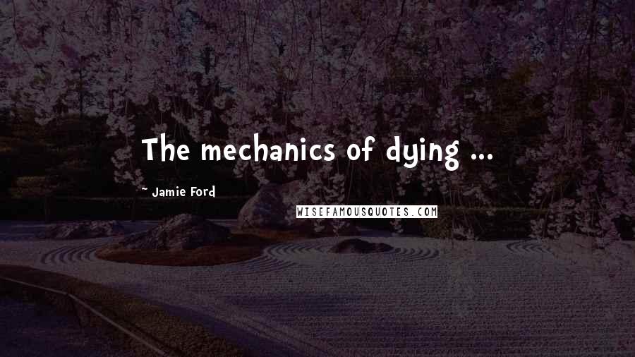 Jamie Ford Quotes: The mechanics of dying ...