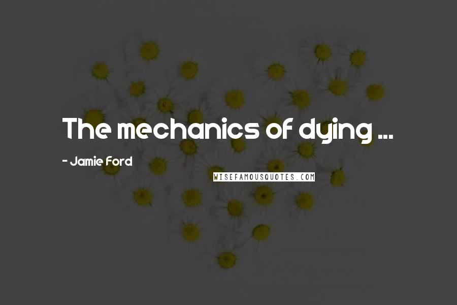 Jamie Ford Quotes: The mechanics of dying ...