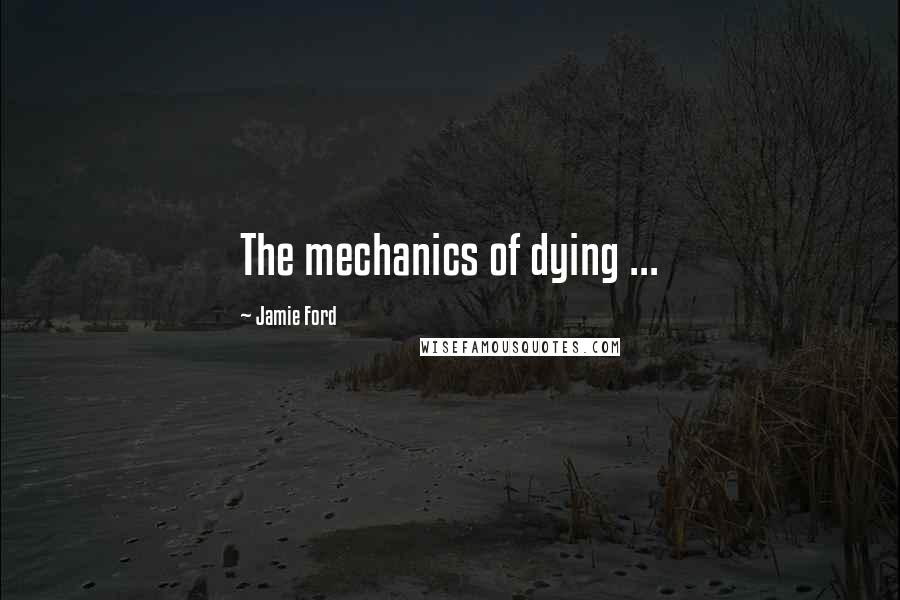 Jamie Ford Quotes: The mechanics of dying ...