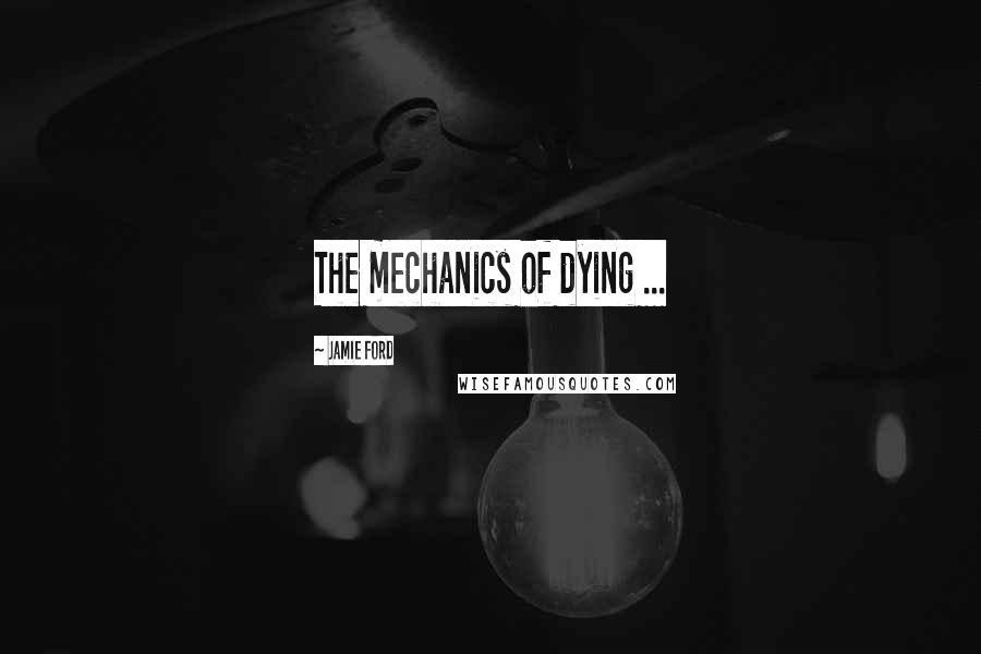 Jamie Ford Quotes: The mechanics of dying ...