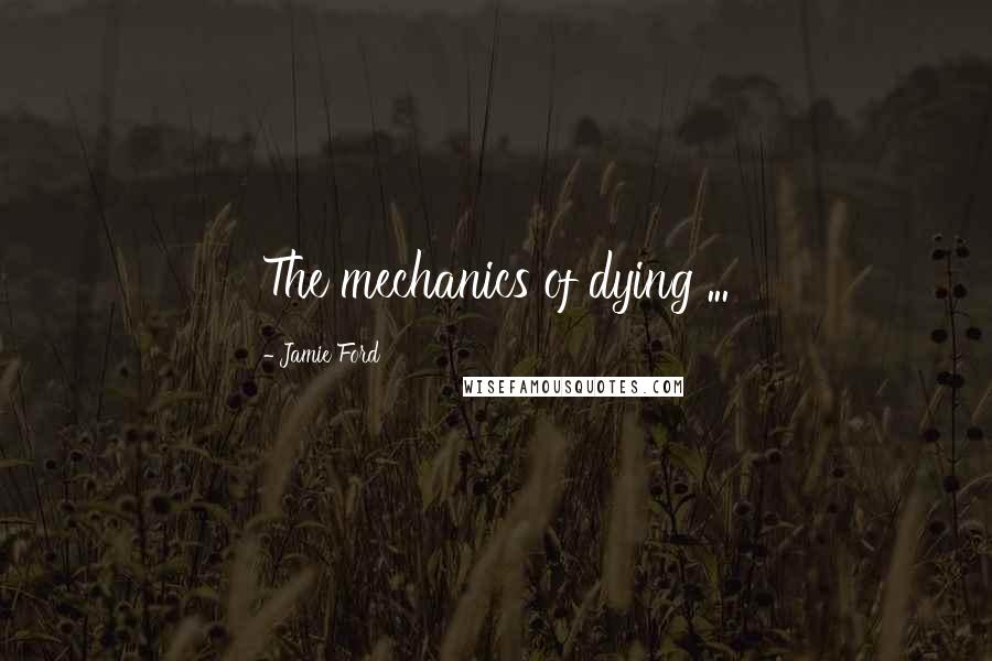 Jamie Ford Quotes: The mechanics of dying ...