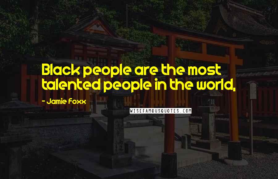 Jamie Foxx Quotes: Black people are the most talented people in the world,
