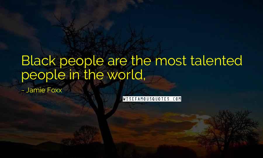 Jamie Foxx Quotes: Black people are the most talented people in the world,