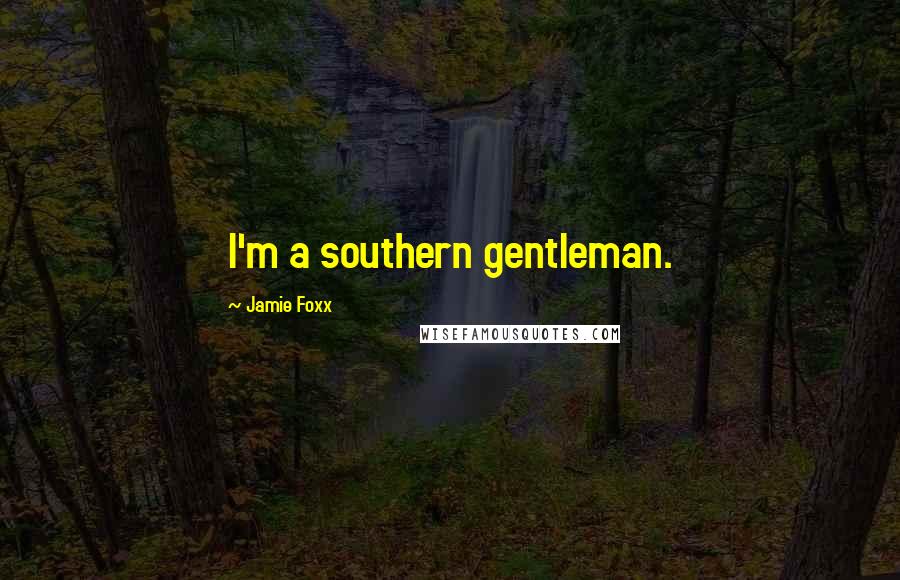 Jamie Foxx Quotes: I'm a southern gentleman.