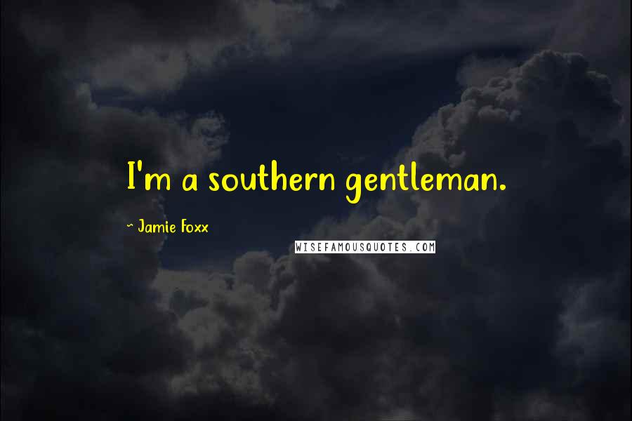 Jamie Foxx Quotes: I'm a southern gentleman.