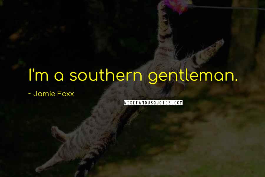 Jamie Foxx Quotes: I'm a southern gentleman.