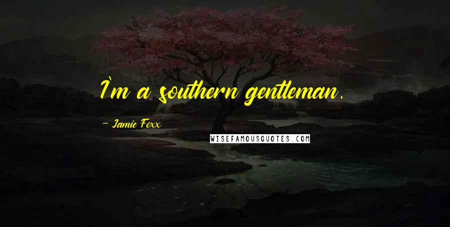 Jamie Foxx Quotes: I'm a southern gentleman.