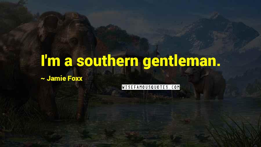 Jamie Foxx Quotes: I'm a southern gentleman.