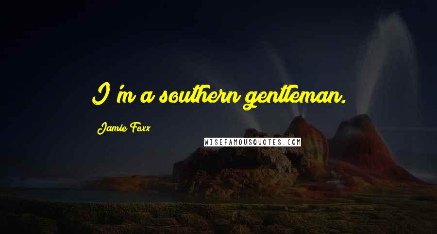 Jamie Foxx Quotes: I'm a southern gentleman.